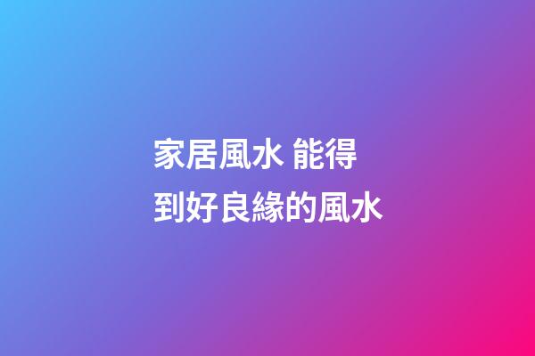 家居風水 能得到好良緣的風水